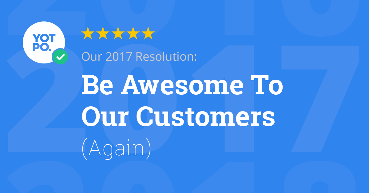 Our 2017 Resolution: Be Awesome To Our Customers | Yotpo